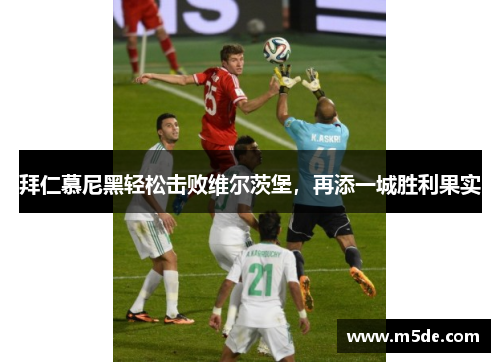 拜仁慕尼黑轻松击败维尔茨堡，再添一城胜利果实