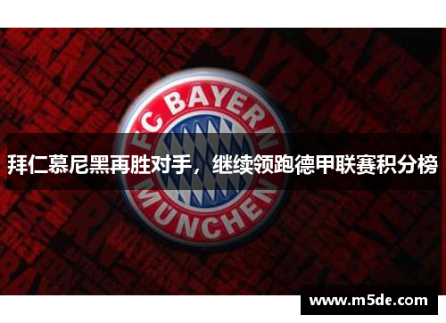 拜仁慕尼黑再胜对手，继续领跑德甲联赛积分榜
