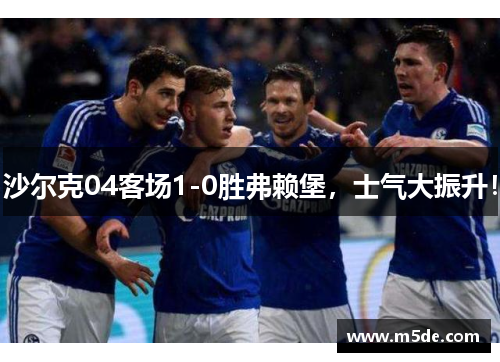 沙尔克04客场1-0胜弗赖堡，士气大振升！
