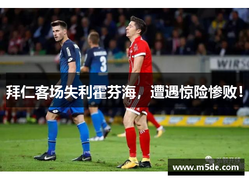 拜仁客场失利霍芬海，遭遇惊险惨败！