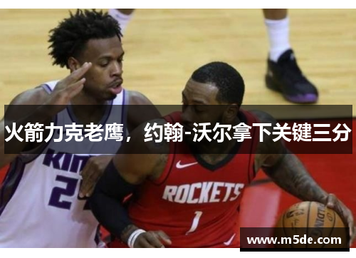 火箭力克老鹰，约翰-沃尔拿下关键三分