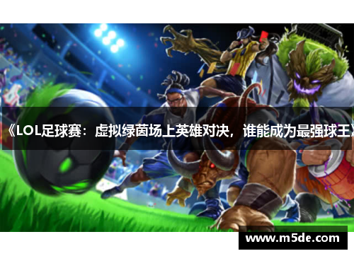 《LOL足球赛：虚拟绿茵场上英雄对决，谁能成为最强球王》
