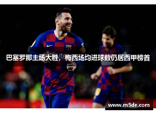 巴塞罗那主场大胜，梅西场均进球数仍居西甲榜首