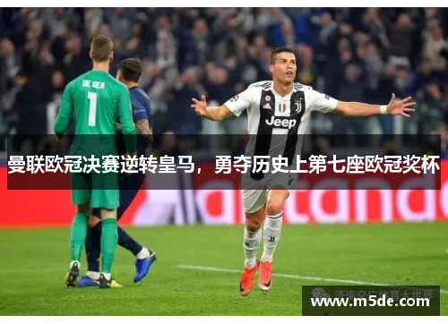 曼联欧冠决赛逆转皇马，勇夺历史上第七座欧冠奖杯