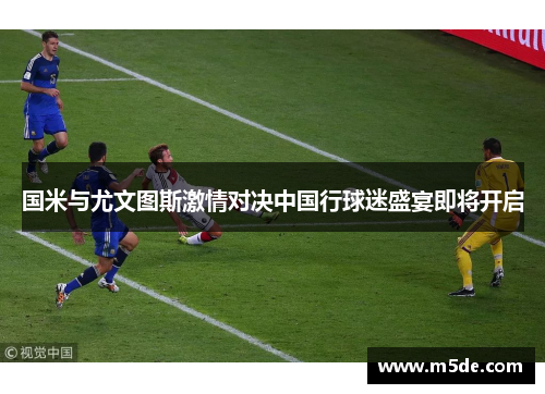 国米与尤文图斯激情对决中国行球迷盛宴即将开启