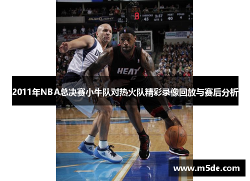 2011年NBA总决赛小牛队对热火队精彩录像回放与赛后分析