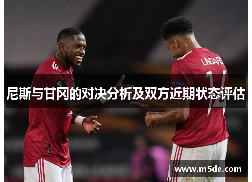 尼斯与甘冈的对决分析及双方近期状态评估