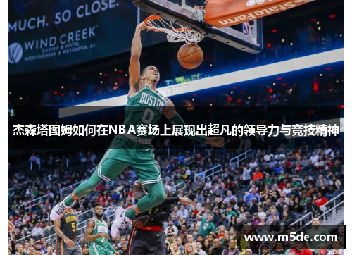 杰森塔图姆如何在NBA赛场上展现出超凡的领导力与竞技精神