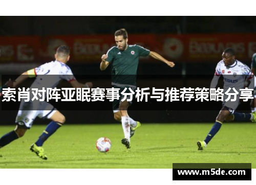 索肖对阵亚眠赛事分析与推荐策略分享