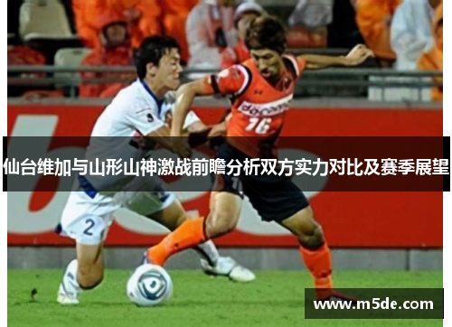 仙台维加与山形山神激战前瞻分析双方实力对比及赛季展望