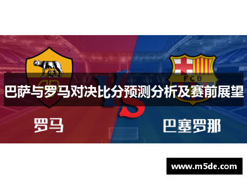 巴萨与罗马对决比分预测分析及赛前展望