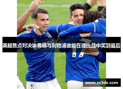 英超焦点对决埃弗顿与利物浦谁能在德比战中笑到最后