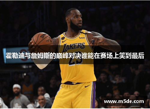 霍勒迪与詹姆斯的巅峰对决谁能在赛场上笑到最后