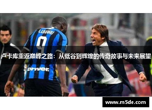 卢卡库重返巅峰之路：从低谷到辉煌的传奇故事与未来展望